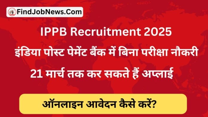 IPPB Recruitment 2025: इंडिया पोस्ट पेमेंट बैंक में बिना परीक्षा नौकरी, 21 मार्च तक कर सकते हैं अप्लाई